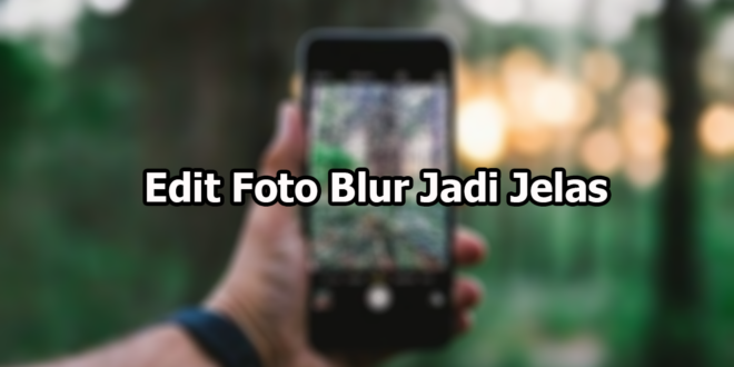 Edit Foto Blur Jadi Jelas