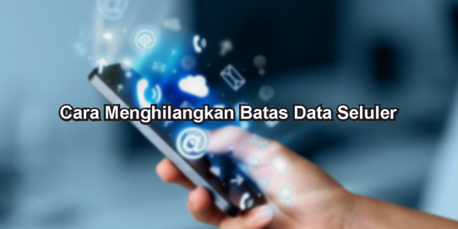 Cara Menghilangkan Batas Data Seluler