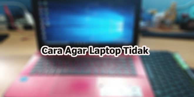 Cara Agar Laptop Tidak Ngelag