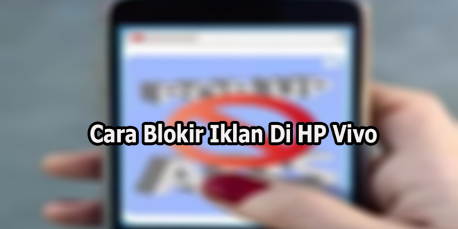 Cara Blokir Iklan Di HP Vivo