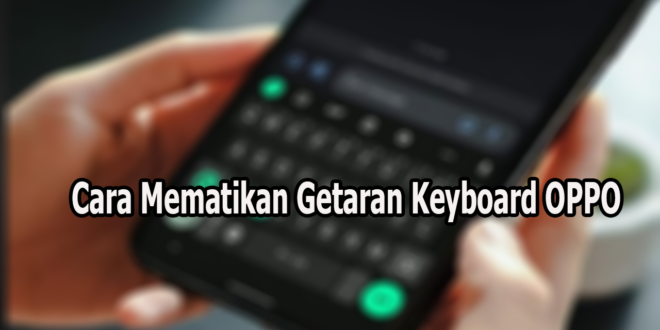 Cara Mematikan Getaran Keyboard OPPO