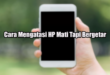 Cara Mengatasi HP Mati Tapi Bergetar