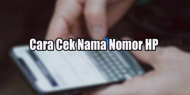 Cara Cek Nama Nomor HP