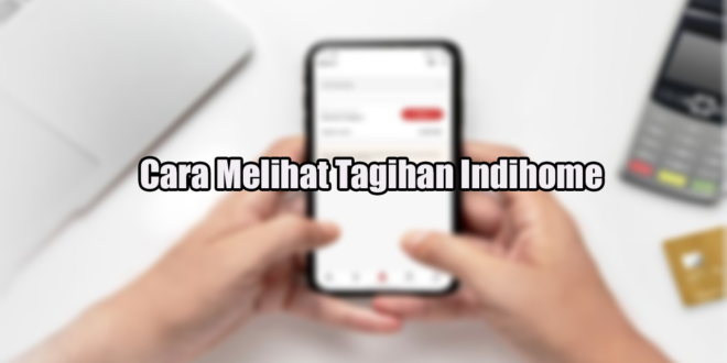 Cara Melihat Tagihan Indihome