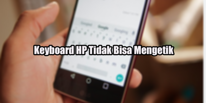 Keyboard HP Tidak Bisa Mengetik